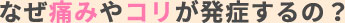 なぜ痛みやコリが発症するの？